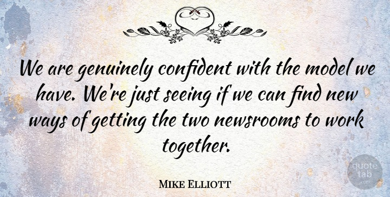 Mike Elliott Quote About Confident, Genuinely, Model, Seeing, Ways: We Are Genuinely Confident With...