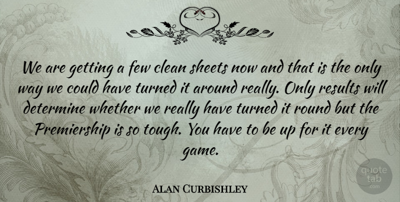 Alan Curbishley Quote About Clean, Determine, Few, Results, Round: We Are Getting A Few...