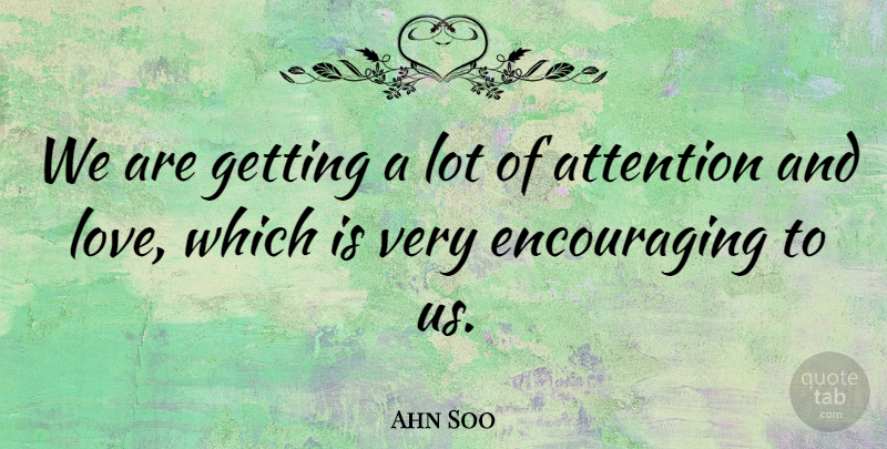 Ahn Soo Quote About Attention: We Are Getting A Lot...