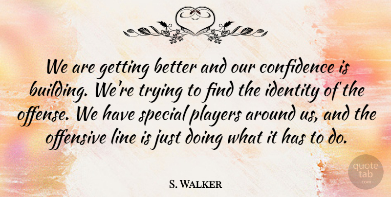 S. Walker Quote About Confidence, Identity, Line, Offensive, Players: We Are Getting Better And...