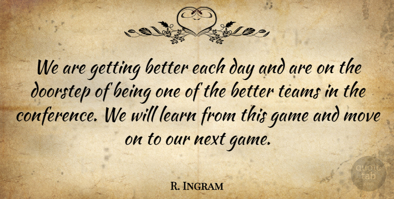 R. Ingram Quote About Doorstep, Game, Learn, Move, Next: We Are Getting Better Each...
