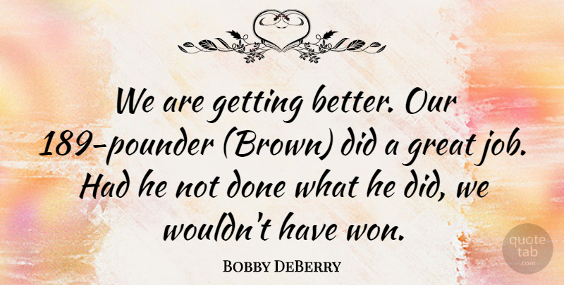 Bobby DeBerry Quote About Great: We Are Getting Better Our...