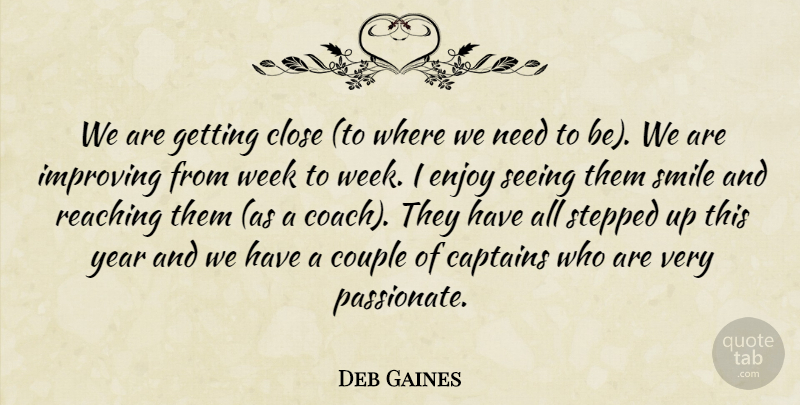 Deb Gaines Quote About Captains, Close, Couple, Enjoy, Improving: We Are Getting Close To...
