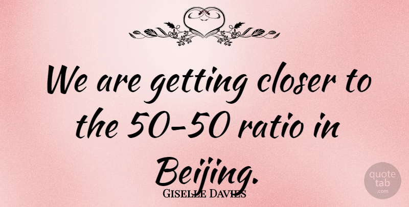 Giselle Davies Quote About Closer, Ratio: We Are Getting Closer To...