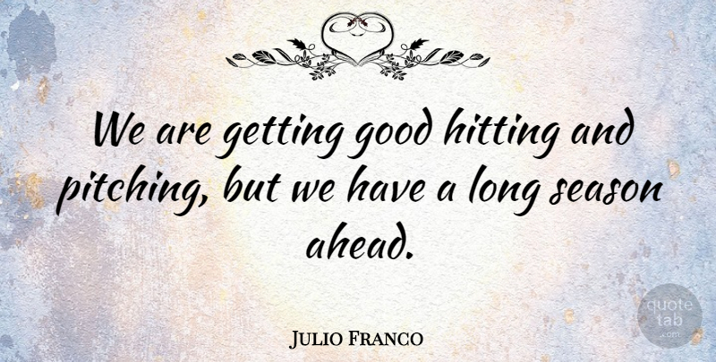 Julio Franco Quote About Good, Hitting, Season: We Are Getting Good Hitting...