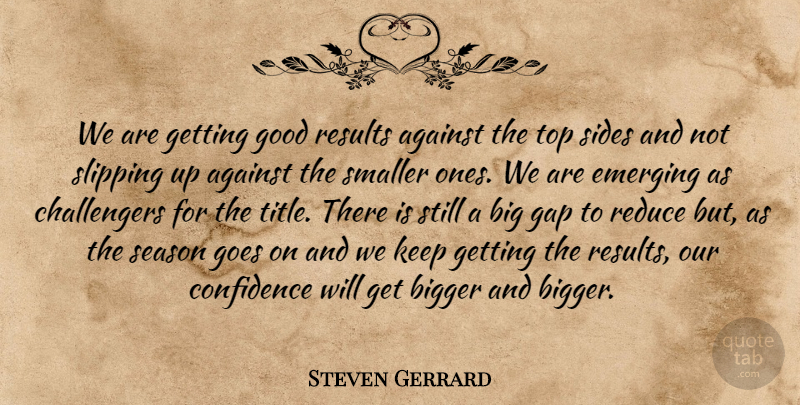 Steven Gerrard Quote About Against, Bigger, Confidence, Emerging, Gap: We Are Getting Good Results...