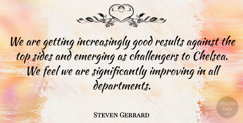 Steven Gerrard Quote About Against, Emerging, Good, Improving, Results: We Are Getting Increasingly Good...