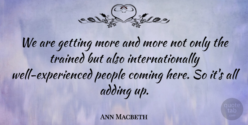 Ann Macbeth Quote About Adding, Coming, English Author, People, Trained: We Are Getting More And...
