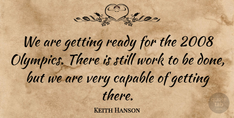 Keith Hanson Quote About Capable, Ready, Work: We Are Getting Ready For...
