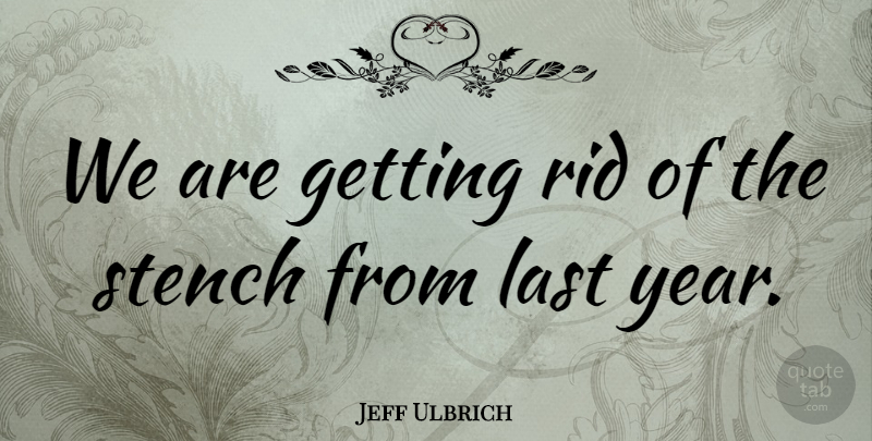Jeff Ulbrich Quote About Last, Rid: We Are Getting Rid Of...