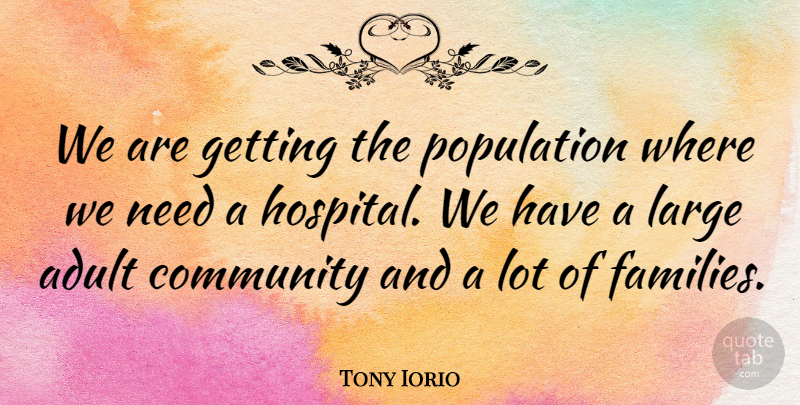 Tony Iorio Quote About Adult, Community, Large, Population: We Are Getting The Population...