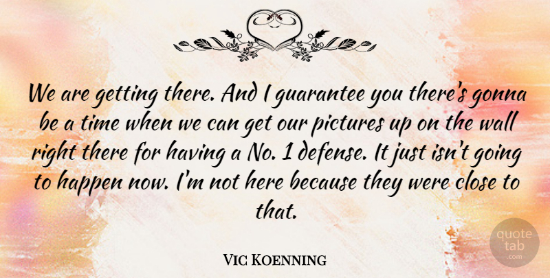 Vic Koenning Quote About Close, Gonna, Guarantee, Happen, Pictures: We Are Getting There And...