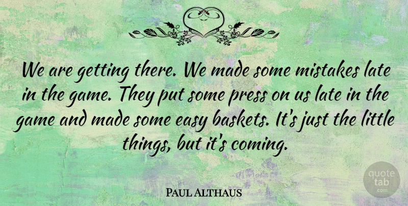 Paul Althaus Quote About Easy, Game, Late, Mistakes, Press: We Are Getting There We...