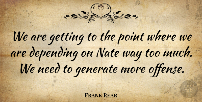 Frank Rear Quote About Depending, Generate, Point: We Are Getting To The...