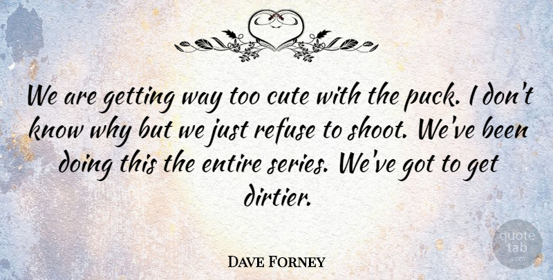 Dave Forney Quote About Cute, Entire, Refuse: We Are Getting Way Too...