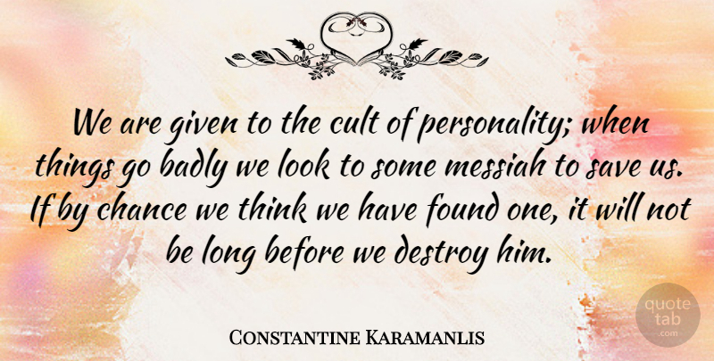 Constantine Karamanlis Quote About Badly, Chance, Destroy, Given, Messiah: We Are Given To The...