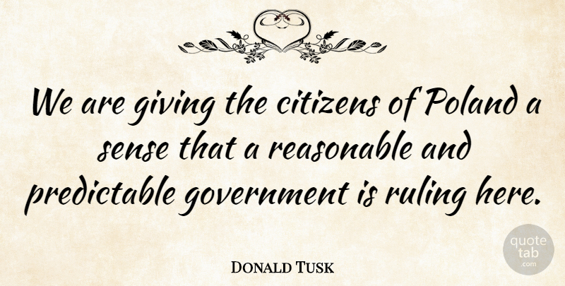 Donald Tusk Quote About Citizens, Government, Reasonable, Ruling: We Are Giving The Citizens...