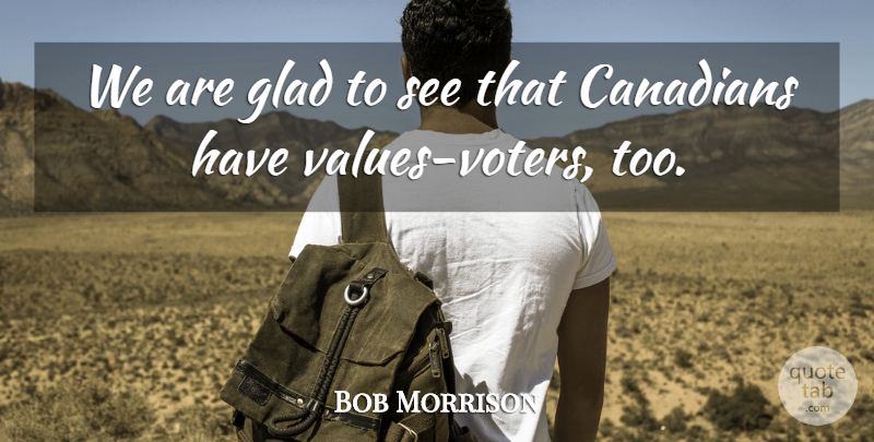 Bob Morrison Quote About Canadians, Glad: We Are Glad To See...