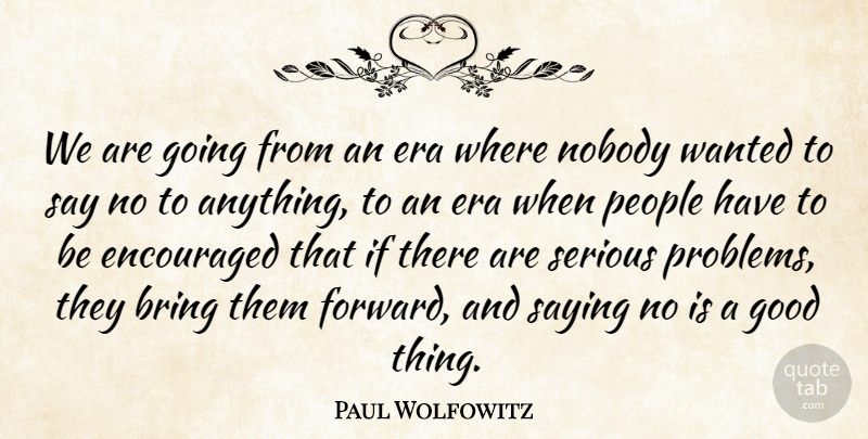 Paul Wolfowitz Quote About Bring, Encouraged, Era, Good, Nobody: We Are Going From An...