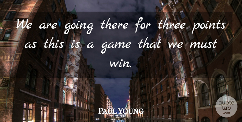Paul Young Quote About Game, Points, Three: We Are Going There For...