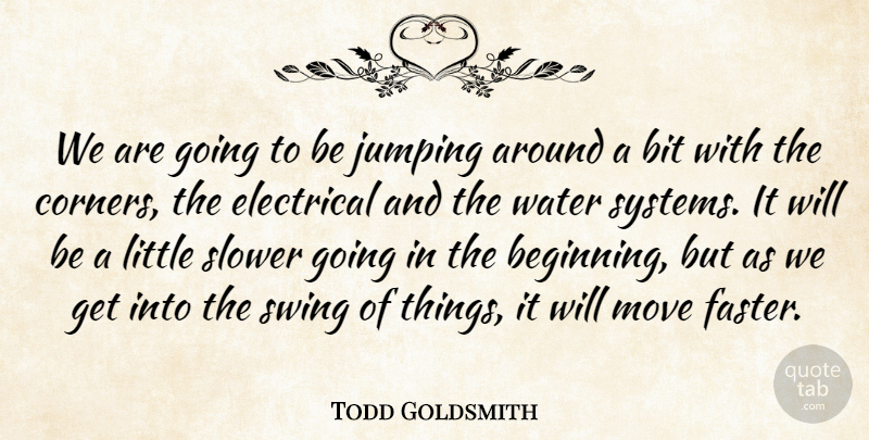 Todd Goldsmith Quote About Bit, Electrical, Jumping, Move, Slower: We Are Going To Be...