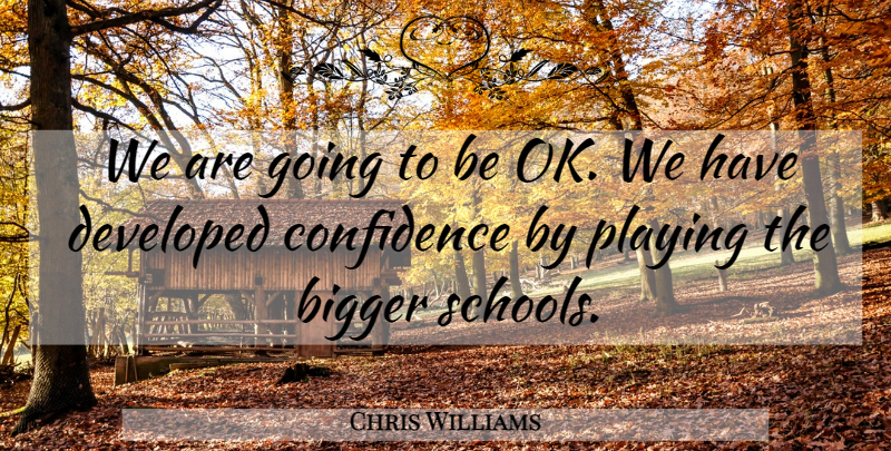Chris Williams Quote About Bigger, Confidence, Developed, Playing: We Are Going To Be...