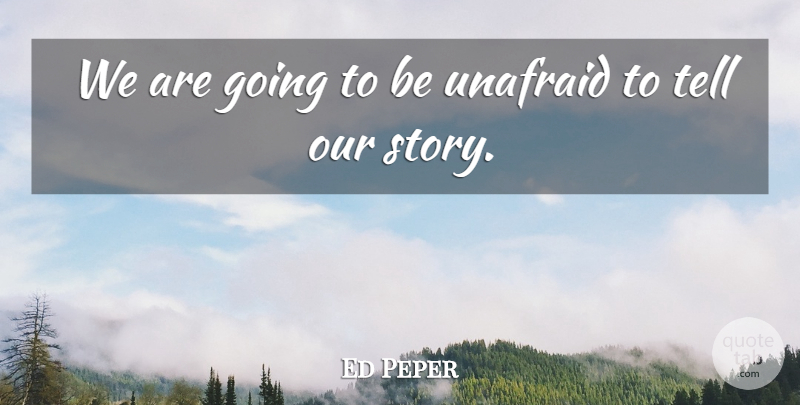 Ed Peper Quote About Unafraid: We Are Going To Be...