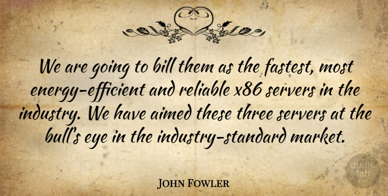 John Fowler Quote About Bill, Energy, Eye, Reliable, Three: We Are Going To Bill...