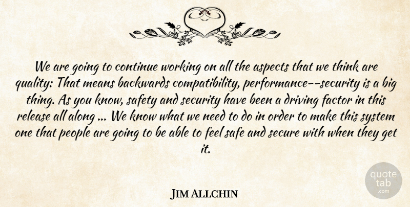 Jim Allchin Quote About Along, Aspects, Backwards, Continue, Driving: We Are Going To Continue...