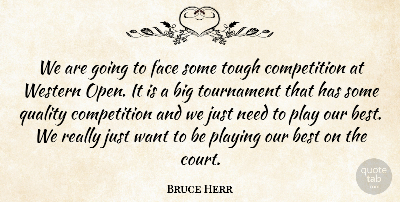 Bruce Herr Quote About Best, Competition, Face, Playing, Quality: We Are Going To Face...