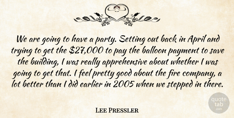 Lee Pressler Quote About April, Balloon, Earlier, Fire, Good: We Are Going To Have...