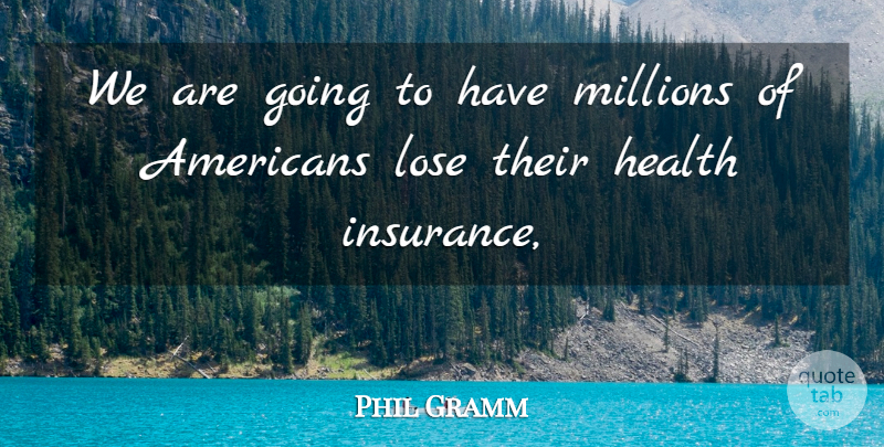 Phil Gramm Quote About Health, Lose, Millions: We Are Going To Have...