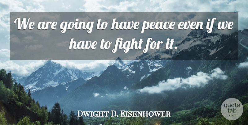Dwight D. Eisenhower Quote About Peace, War, Fighting: We Are Going To Have...