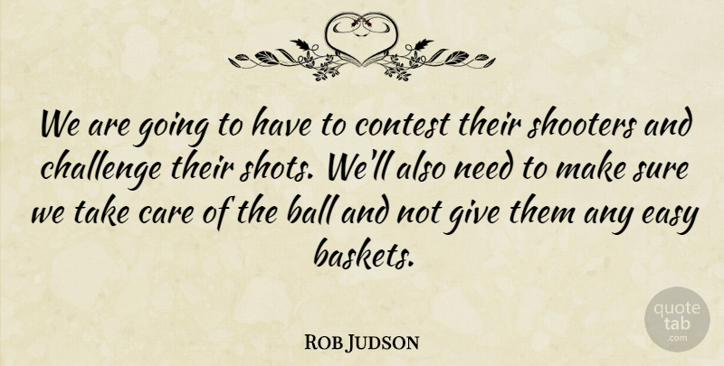 Rob Judson Quote About Ball, Care, Challenge, Contest, Easy: We Are Going To Have...