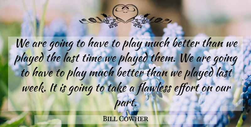 Bill Cowher Quote About Effort, Flawless, Last, Played, Time: We Are Going To Have...