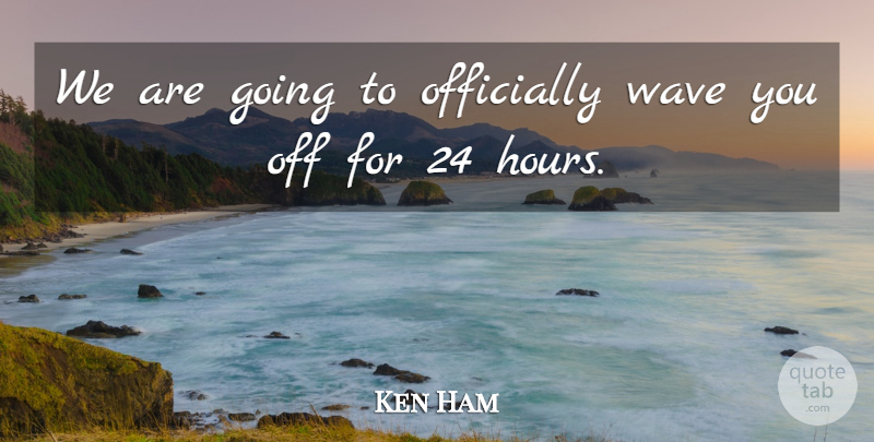 Ken Ham Quote About Officially, Wave: We Are Going To Officially...