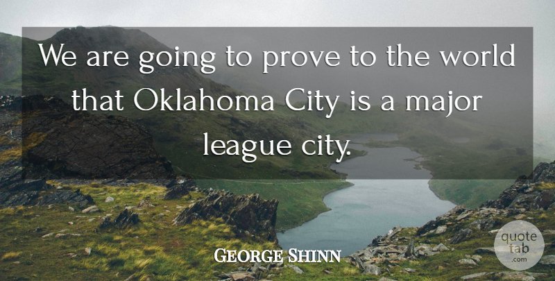 George Shinn Quote About City, League, Major, Oklahoma, Prove: We Are Going To Prove...