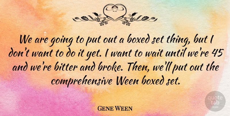 Gene Ween Quote About Waiting, Want, Bitter: We Are Going To Put...