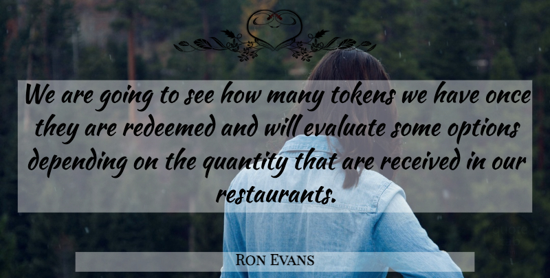 Ron Evans Quote About Depending, Evaluate, Options, Quantity, Received: We Are Going To See...
