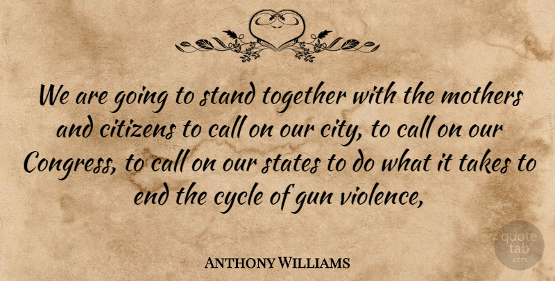 Anthony Williams Quote About Call, Citizens, Cycle, Gun, Mothers: We Are Going To Stand...
