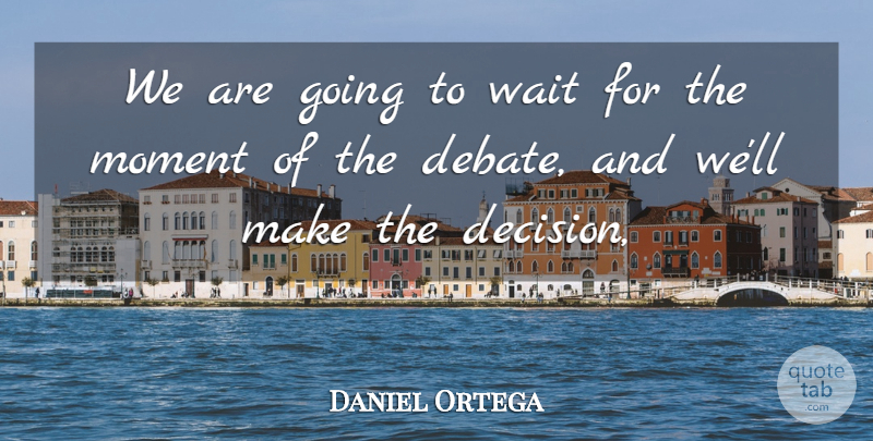 Daniel Ortega Quote About Moment, Wait: We Are Going To Wait...