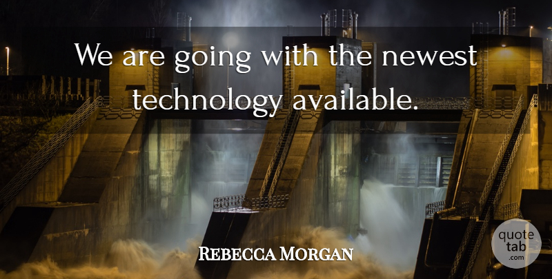 Rebecca Morgan Quote About Newest, Technology: We Are Going With The...