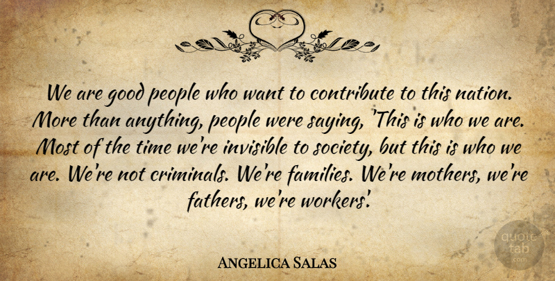Angelica Salas Quote About Contribute, Good, Invisible, People, Time: We Are Good People Who...