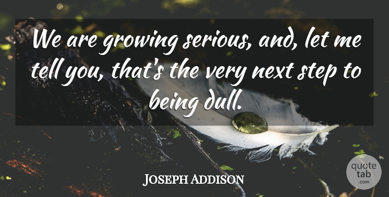 Joseph Addison Quote About Stupid, People, Growing: We Are Growing Serious And...