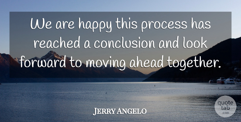 Jerry Angelo Quote About Ahead, Conclusion, Forward, Happy, Moving: We Are Happy This Process...