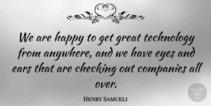 Henry Samueli Quote About Checking, Companies, Ears, Eyes, Great: We Are Happy To Get...