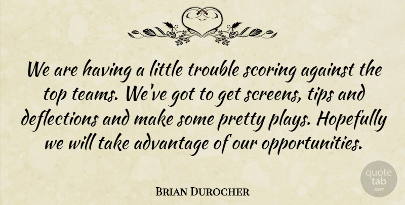 Brian Durocher Quote About Advantage, Against, Hopefully, Scoring, Tips: We Are Having A Little...