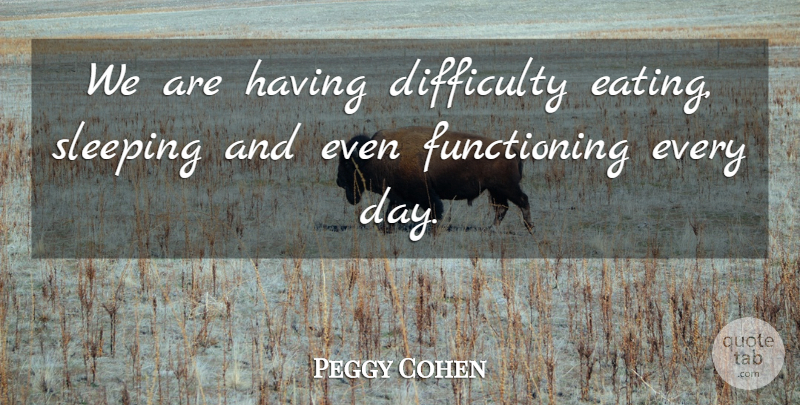 Peggy Cohen Quote About Difficulty, Sleeping: We Are Having Difficulty Eating...