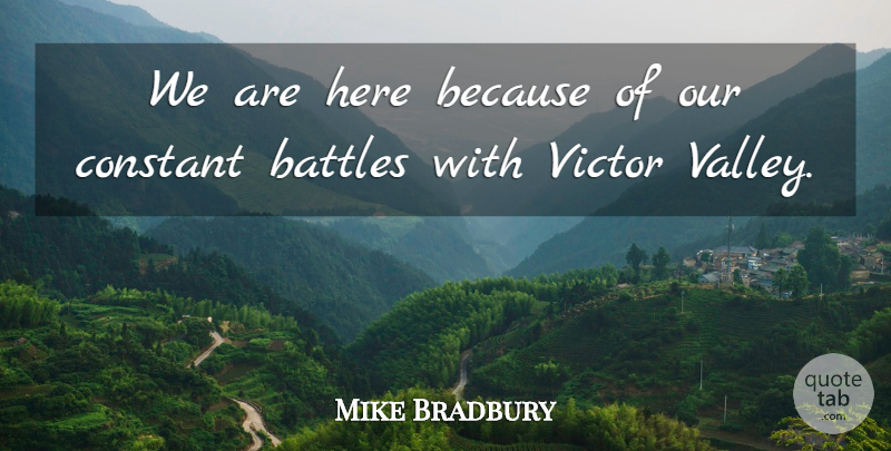 Mike Bradbury Quote About Battles, Constant, Victor: We Are Here Because Of...