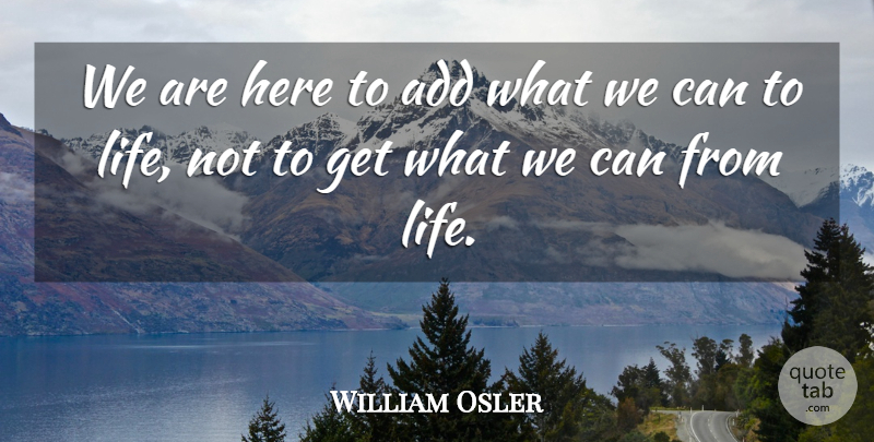 William Osler Quote About Inspirational, Life, Motivational: We Are Here To Add...